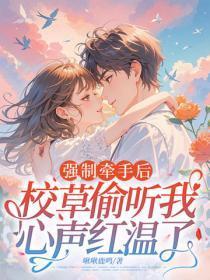 强制牵手后,校草偷听我心声红温了