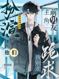扮演主角前男友，他们跪求我别走