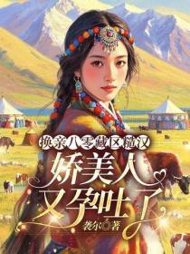 换亲八零藏区糙汉,娇美人又孕吐了